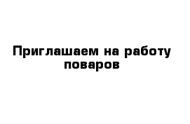 Приглашаем на работу поваров 